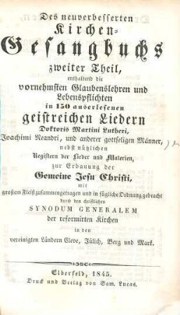 Des neuverbesserten Kirchen-Gesangbuchs ... Theil. 2., Enthaltend die vornehmsten Glaubenslehren und Lebenspflichten in 150 auserlesenen geistreichen Liedern Doktoris Martini Lutheri ...