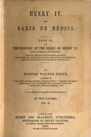 History of the reign of Henry IV. King of France and Navarre : from numerous unpublished sources, including ms. documents in the Bibliothèque Impériale and the Archives du Royaume de France, etc.. 2,2, Part II, Vol. II Henry IV. and Marie de Medici