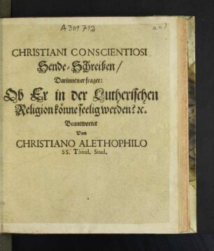Christiani Conscientiosi Sende-Schreiben : Darinnen er fraget: Ob Er in der Lutherischen Religion könne selig werden? [et]c.