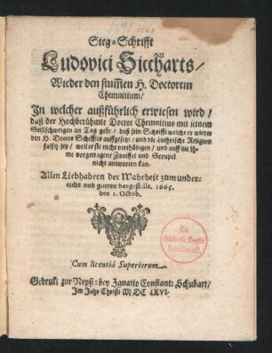 Sieg-Schrifft Ludovici Siccharts/ Wieder den stum[m]en H. Doctorem Chemnitium : In welcher außführlich erwiesen wird/ daß der Hochberühmte Doctor Chemnitius mit seinem Stillschweigen an Tag gebe/ daß sein Schrifft welche er wieder den H. Doctor Scheffler auffgesetzt/ und die Luthrische Religion falsch sey/ weil er sie nicht verthädigen/ und auff die ihme vorgetragene Zweiffel und Scrupel nicht antworten kan ; Allen Liebhabern der Wahrheit zum underricht und gutten dargestellt. 1665. den 1. Octob.