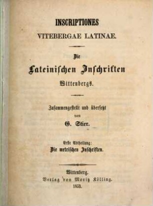 Inscriptiones Vitebergae latinae : Die lateinischen Inschriften Wittenbergs. Zusammengestellt u. ub̈ersetzt von Gottl. Stier. Abthlg. 1. Die metrischen Inschriften
