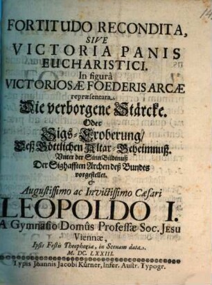 Fortitudo recondita, sive victoria panis eucharistici : In figurâ victoriosae foederis arcae repraesentata ... a gymnasio domus professae Soc. Jesu Viennae = Die verborgene Stärcke, oder Sigs-Eroberung deß Göttlichen Altar-Geheinmuß