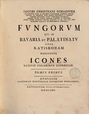D. Iacobi Christiani Schaeffer Fvngorum Qvi In Bavaria Et Palatinatv Circa Ratisbonam Nascvntur Icones : Nativis Coloribvs Expressae. 1