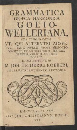 Grammatica Græca Harmonica Golio-Welleriana : Ita Concinnata, Ut, Qui Alterutri Adsuetus, Hanc Nullo Prope Negotio Usurpare, Et Ad Discendum Linguam Græcam Utiliter Adhibere Possit