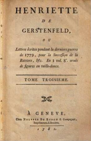 Henriette de Gerstenfeld : ou Lettres écrites pendant la derniere guerre de 1779, pour la Succession de la Baviere, ..., 3. (1782). - 152 S. : Ill.