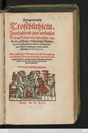 Podagrammisch || Trostbüchlein.|| Jnnhaltend zwo artlicher || SchutzReden von herrlicher an=||konfft/ geschlecht/ Hofhaltung/ Nutzbar=||kait vnd tieffgesuchtem lob des Hochgelehr=||ten/ Gliderm#aechtigen vnnd zarten || Fräwlins PODAGRA.|| Nun erstmals zu Kitzeligem Trost vnd ergetzung || andächtiger Pfotengrammischer Personen/ oder || Handkrämpffigen ... Kämpffern ... || bos=||siert vnd publiciert.|| Durch Hultrich Elloposcleron.||