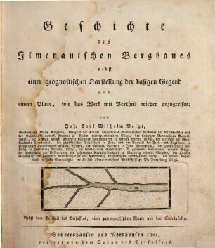 Geschichte des Ilmenauischen Bergbaues : nebst einer geognostischen Darstellung der dasigen Gegend und einem Plane, wie das Werk mit Vortheil wieder anzugreifen