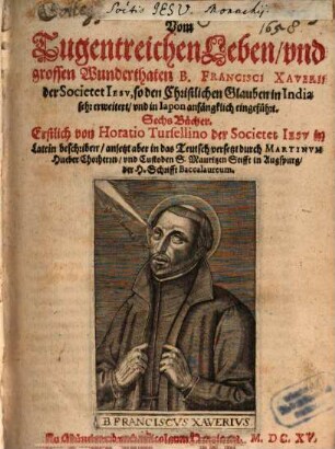 Vom Tugentreichen Leben, vnd grossen Wunderthaten B. Francisci Xaverii der Societet Iesv, so den Christlichen Glauben in India sehr erweitert, vnd in Iapon anfängklich eingeführt : Sechs Bücher