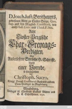 D. Ioach. Iust. Breithaupts, gewesenen Abts zu Closter-Berge, Gen. Sup. und des Magdeb. Consistorii, wie auch Hall. Univ. und Theol. F. Sen. Acht Closter-Bergische Char-Freytags-Predigten, über Auserlesene Sprüche H. Schrifft : nebst einer Vorrede