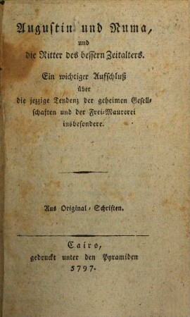 Augustin und Numa, und die Ritter des bessern Zeitalters : Ein wichtiger Aufschluß über die jezzige Tendenz der geheimen Gesellschaften und der Frei-Maurerei insbesondere ; Aus Original-Schriften