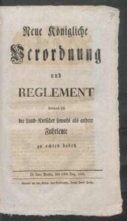 Neue Königliche Verordnung und Reglement wornach sie die Land-Kutscher sowohl als andere Fuhrleute zu achten haben : De Dato Berlin, den 10ten Aug. 1766 ; [Nebst Avertissements von 1792 u. 1794 u. Publicandum vom 5. Decbr. 1794]