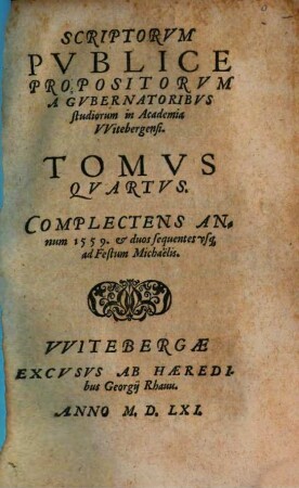 Scriptorum Publice Propositorum A Professoribus In Academia Witebergensi ... Tomus. 4, Complectens Annum 1559. et duos sequentes usque ad Festum Michaelis