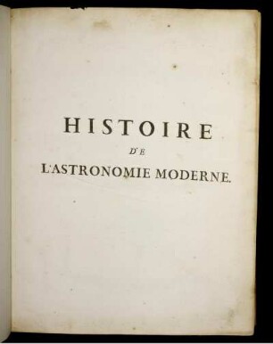 T. 3: Histoire De L'Astronomie Moderne, Depuis La Fondation De L'École D' Alexandrie, Jusqu' À L'Époque De M. D. CC. LXXXII.. Tome Troisième