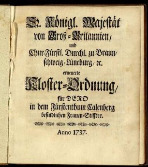 Sr. Königl. Majestät von Groß-Britannien, und Chur-Fürstl. Durchl. zu Braunschweig-Lüneburg, [et]c. erneuerte Kloster-Ordnung, für Dero in dem Fürstenthum Calenberg befindlichen Frauen-Stiffter : [Geben auf Unserm Palatio Hamptoncourt den 25. Octobr.