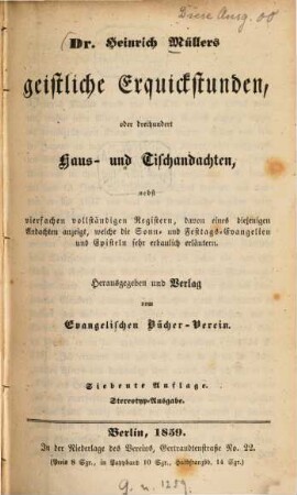 Heinrich Müllers geistliche Erquickstunden, oder dreihundert Haus- und Tischandachten, nebst vierfachen vollständigen Registern, davon eines diejenigen Andachten anzeigt, welche die Sonn- und Festtags-Evangelien und Episteln sehr erbaulich erläutern : Herausg. ... vom Evang. Bücher-Verein