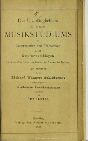 Die Unzulänglichkeit des heutigen Musikstudiums an Conservatorien und Hochschulen nebst Reformvorschlägen : ein Mahnruf an Lehrer, Studirende ...; auf Anregung durch Richard Wagners Schilderung seines eigenen künstlerischen Entwicklungsganges