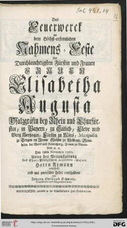 Das Feuerwerck an dem Höchst-erfreulichen Nahmens-Feste Der Durchlauchtigsten Fürstin und Frauen Frauen Elisabetha Augusta Pfalzgräfin bey Rhein und Churfürstin ... Den 19ten Novembris 1761