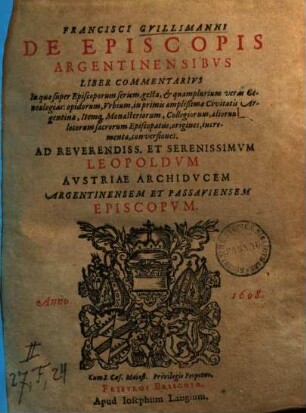 Francisci Guillimanni De Episcopis Argentinensibus Liber Commentarius : In quo super Episcoporum seriem, gesta, et quamplurium veras Genealogias: oppidorum, Urbium, in primis amplißimae Civitatis Argentinae, Itemq[ue] Monasteriorum, Collegiorum, aliorum locorum sacrorum Episcopatus, origines, incrementa, conversiones