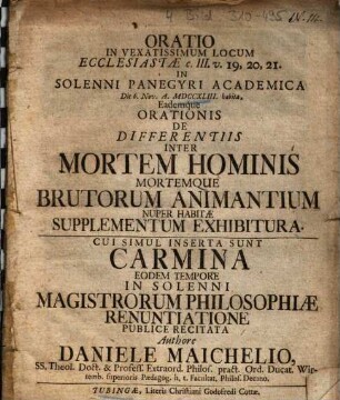 Oratio In Vexatissimum Locum Ecclesiastae c. III. v. 19, 20, 21. Eademque Orationis De Differentiis Inter Mortem Hominis Mortemque Brutorum Animantium Nuper Habitae Supplementum Exhibitura : Cui Simul Inserta Sunt Carmina Eodem Tempore In Solenni Magistrorum Philosophiae Renuntiatione Publice Recitata
