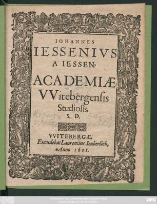 Johannes Iessenius A Iessen, Academiae Witebergensis Studiosis, S.D. : [P.P. Witebergae Die 6. Sept. Anno M.D.C.I.]