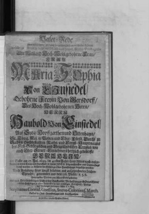 Valet-Rede [...] zwar mühseligen/ aber auch hochseligen Zustand der Kinder Gottes/ welche zu Trost/ so wol vor sich/ alß auch hinterl. Höchst-Leidtragende Die ... Frau Maria Sophia Von Einsiedel/ Gebohrne Freyin Von Gersdorff/ Des ... Herrn Haubold Von Einsiedel/ ... Hochbestallten Raths/ und Creyß-Hauptmanns des Ertz-Gebürgischen und voigtländischen Creyses ... hertzlich geliebteste Gemahlin : als Selbe am 17. Jul. 1699. im 40sten Jahre ihres Alters ... selig entschlaffen/ und Donnerstags drauf/ war der 20. dieses/ in der Kirchen zu Ober-Franckenhayn beygesetzet worden