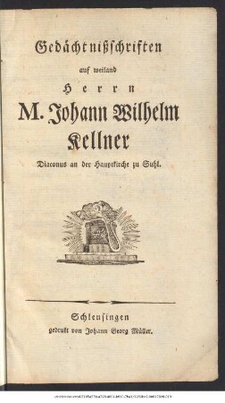 Gedächtnißschriften auf weiland Herrn Johann Wilhelm Kellner Diaconus an der Hauptkirche zu Suhl
