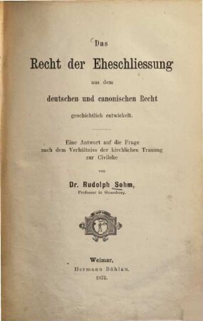 Das Recht der Eheschliessung aus dem deutschen und canonischen Recht geschichtlich entwickelt : eine Antwort auf die Frage nach dem Verhältniss der kirchlichen Trauung zur Civilehe