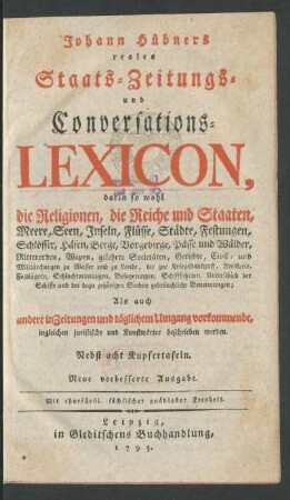 Johann Hübners reales Staats- Zeitungs- und Conversations-Lexicon, darin so wohl die Religionen, die Reiche und Staaten, ... als auch andere in Zeitungen ... vorkommende, ingleichen juristische und Kunstwörter beschrieben werden ; Nebst acht Kupfertafeln