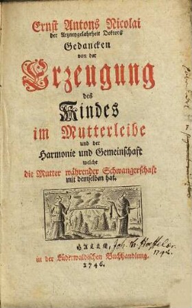 Ernst Antons Nicolai ... Gedancken von der Erzeugung des Kindes im Mutterleibe und der Harmonie und Gemeinschaft, welche die Mutter währender Schwangerschaft mit demselben hat