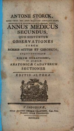 Antonii Störck, ... Annus medicus : quo sistuntur observationes circa morbos acutos et chronicos, adiiciunturque eorum curationes, et quaedam anatomicae cadaverum sectiones, 2. Annus medicus secundus