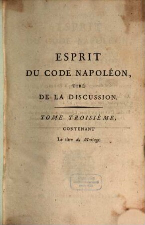 Esprit du Code Napoléon : tiré de la discussion, ou Conférence historique, analytique et raisonnée du Projet de Code civil, des Observations des Tribunaux ..., 3. (1807). - 580 S.