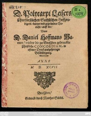 D. Polycarpi Leisers/|| Churfürstlichen Sechsischen Hoffpre=||digers/ kurtzer vnd gegründter Be=||richt/ auff die/|| Vnter || D. Daniel Hoffmans Na=||men/ wieder die zu Dreszden gedruckte || Christliche CONCORDIAM, in || offenen Druck ausgesprengte || Beschüldigung.||
