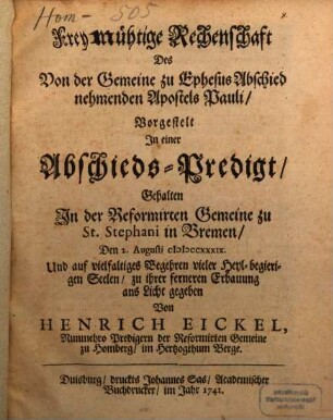 Freymühtige Rechenschaft Des Von der Gemeine zu Ephesus Abschied nehmenden Apostels Pauli : Vorgestelt In einer Abschied-Predigt, Gehalten In der reformirten Gemeine zu St. Stephani in Bremen, Den 2. Augusti MDCCXXXIX. Und auf vielfaltiges Begehren vieler Heyl-begierigen Seelen, zu ihrer ferneren Erbauung ans Licht gegeben