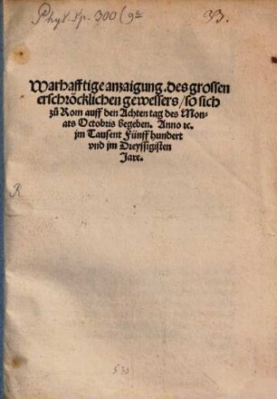 Warhafftige anzaigung. des großen erschröcklichen gewessers, so sich zu Rom auff den Achten tag des Monats Octobris begeben. Anno ... jm Tausent Fünffhundert vnd jm Dreyssigisten Jare