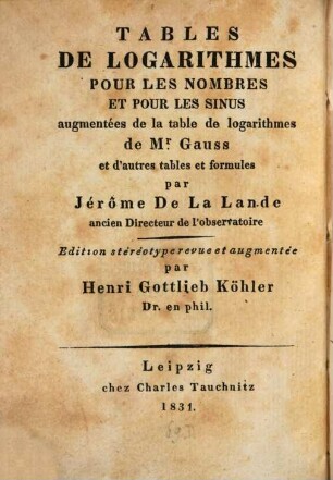 Logarithmisch-trigonometrische Tafeln : durch die Tafel der Gaußschen Logarithmen und andere Tafeln und Formeln vermehrt = Tables de logarithmes pour les nombres et pour les sinus