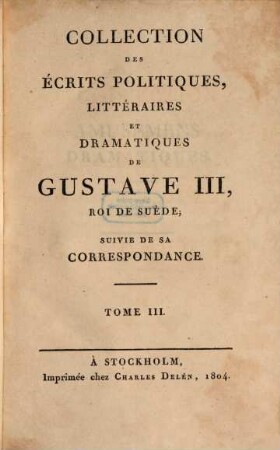 Collection des écrits politiques, littéraires et dramatiques de Gustave III, roi de Suède : suivie de sa correspondance. 3