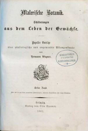 Malerische Botanik : Schilderungen aus dem Leben der Gewächse ; populäre Vorträge über physiologische und angewandte Pflanzenkunde, 1