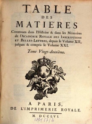 Histoire de l'Académie Royale des Inscriptions et Belles-Lettres avec les Mémoires de littérature tirés des registres de cette Académie : depuis l'année ... jusques & compris l'annee .... 22. 1756