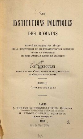 Les institutions politiques des Romains : ou exposé histor. des règles de la constitution et de l'administration romaines depuis la fondation de Rome jusqu'au règne du Justinien. 2, L' administration