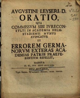 Augustini Leyseri, D. Oratio, Qua Commissum Sibi Iureconsulti In Academia Helmstadiensi Munus Auspicatur Et Errorem Germanorum, Exteras Academias Patriis Praeferentium Refellit : Habita IX. Kl. Iun. Anni MDCCXII