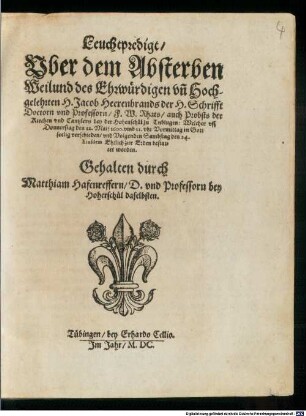 Leuchtpredigt Uber dem Absterben Weilund des Ehrwürdigen un[d] Hochgelehrten H. Jacob Heerenbrands der H. Schrifft Doctorn und Professorn, F. W. Rhats, auch Probsts der Kirchen und Cantzlers bey der Hohenschul zu Tubingen: Welcher uff Donnerstag den 22. Maii 1600. ... seelig verschieden ...