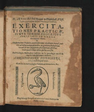 D. Arnoldi De Reyger in Gladebeck/ Iureconsulti, & serenißimi Electoris Brandeburgici Consiliarii. Exercitationes Practicae, Iuxta Seriem Processus Iudiciarii In Curiis Germaniae usitati. & Consuetudines Feudales : in Celiberrima Academia Ienensi, publice ad disputandum propositae, in gratiam studiosorum veram & non simulatam philosophiam affectantium
