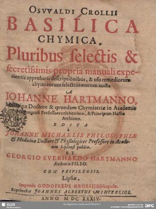 Oswaldi Crollii Basilica Chymica : Pluribus selectis & secretissimis propria manuali experientia approbatis descriptionibus, & usu remediorum chymicorum selectissimorum aucta