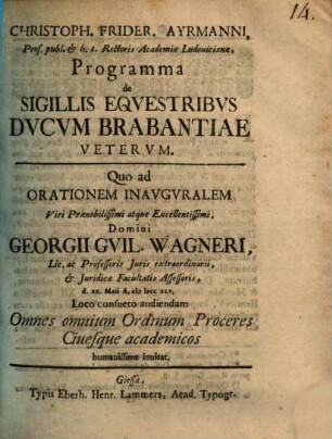Christoph. Frider. Ayrmanni ... Programma de sigillis equestribus ducum Brabantiae veterum : quo ad orationem inauguralem ... Georgii Guil. Wagneri ... invitat