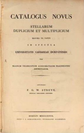 Catalogus novus stellarum duplicium et multiplicium : maxima ex parte in specula Universitatis Caesareae Dorpatensis per magnum telescopium achromaticum Fraunhoferi detectarum