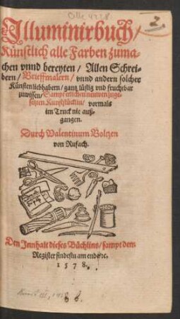 Jlluminirbuch/ Künstlich alle Farben zuma=||chen vnnd bereyten/ Allen Schrei=||bern/ Brieffmalern