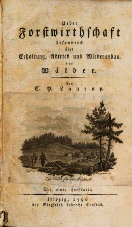 Ueber Forstwirthschaft, besonders über Erhaltung, Abtrieb und Wiederanbau der Wälder : Von C.P. Laurop