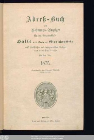 1875: Adreß-Buch und Wohnungs-Anzeiger für die Gesammtstadt Halle a. d. Saale und Giebichenstein : nebst statistischen u. topographischen Notizen aus d. Saalkreise ; für d. Jahr ... ; mit e. Plane d. Stadt