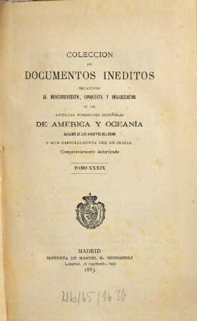 Colección de documentos inéditos, relativos al descubrimiento conquista y organización de las antiguas posesiones españolas de ultramar. 39. 1883