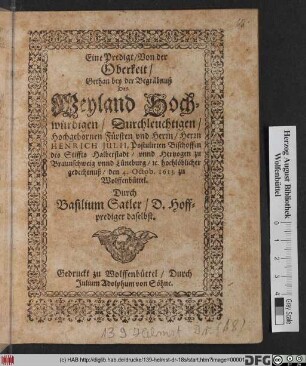 Eine Predigt/ Von der Oberkeit : Gethan bey der Begräbnuß Des Weyland Hochwürdigen/ Durchleuchtigen/ Hochgebornen Fürsten und Herrn/ Herrn Henrich Iulii/ Postulirten Bischoffen des Stiffts Halberstadt/ unnd Hertzogen zu Braunschweig unnd Lüneburg/ [et]c. hochlöblicher gedechtnuß/ den 4. Octob. 1613. zu Wolffenbüttel
